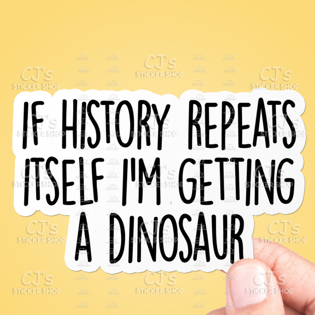 If History Repeats Itself I'm Getting A Dinosaur Sticker: 5"